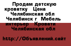 Продам детскую кроватку › Цена ­ 3 000 - Челябинская обл., Челябинск г. Мебель, интерьер » Кровати   . Челябинская обл.